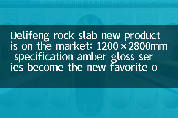 Delifeng rock slab new product is on the market: 1200×2800mm specification amber gloss series become the new favorite of designers